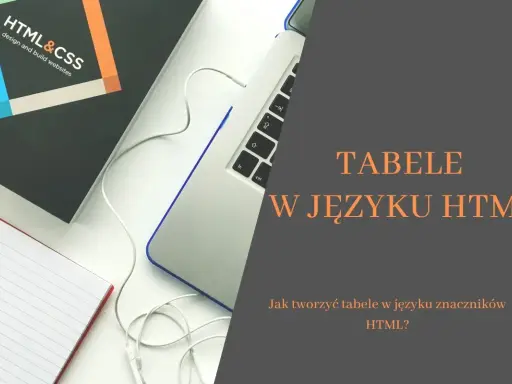 Jak zrobić tabelę w HTML? Od podstaw do zaawansowanych technik